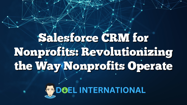 Salesforce CRM for Nonprofits: Revolutionizing the Way Nonprofits Operate