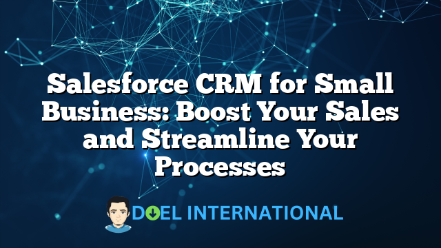 Salesforce CRM for Small Business: Boost Your Sales and Streamline Your Processes