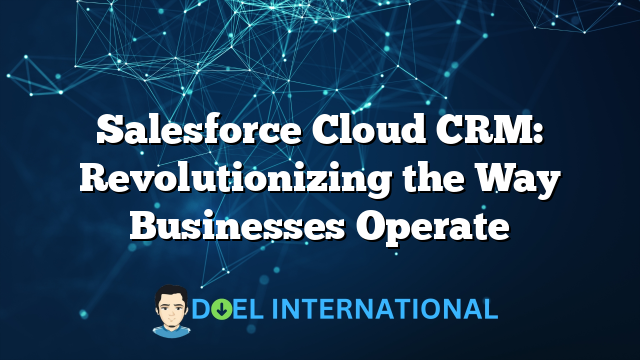 Salesforce Cloud CRM: Revolutionizing the Way Businesses Operate