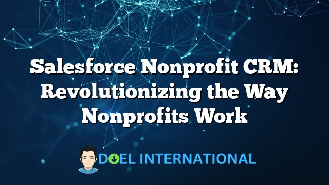 Salesforce Nonprofit CRM: Revolutionizing the Way Nonprofits Work