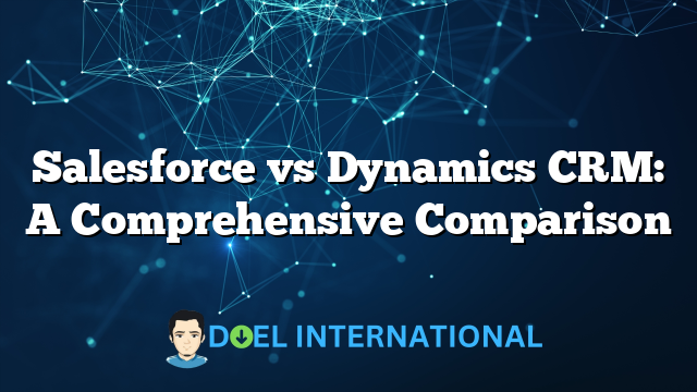 Salesforce vs Dynamics CRM: A Comprehensive Comparison