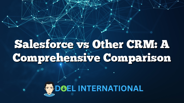 Salesforce vs Other CRM: A Comprehensive Comparison