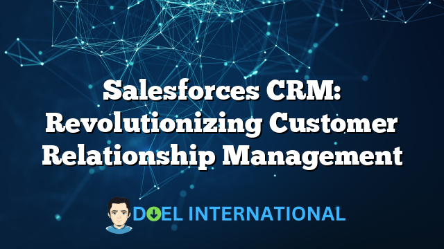 Salesforces CRM: Revolutionizing Customer Relationship Management