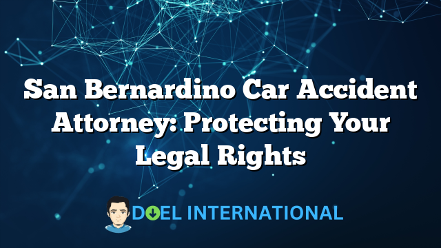 San Bernardino Car Accident Attorney: Protecting Your Legal Rights