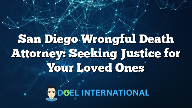 San Diego Wrongful Death Attorney: Seeking Justice for Your Loved Ones