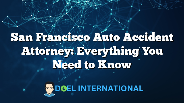 San Francisco Auto Accident Attorney: Everything You Need to Know