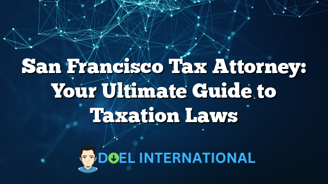 San Francisco Tax Attorney: Your Ultimate Guide to Taxation Laws