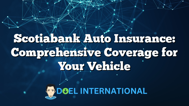 Scotiabank Auto Insurance: Comprehensive Coverage for Your Vehicle