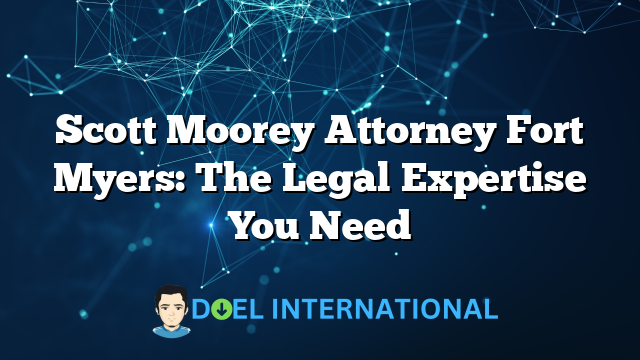 Scott Moorey Attorney Fort Myers: The Legal Expertise You Need