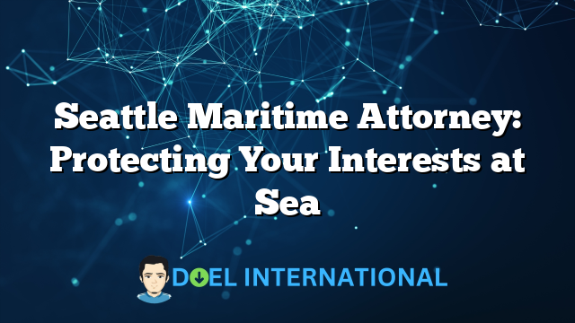 Seattle Maritime Attorney: Protecting Your Interests at Sea