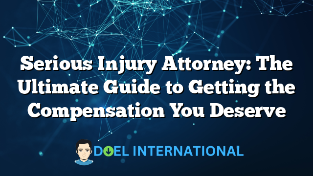 Serious Injury Attorney: The Ultimate Guide to Getting the Compensation You Deserve