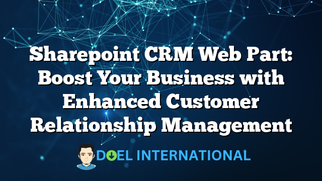 Sharepoint CRM Web Part: Boost Your Business with Enhanced Customer Relationship Management