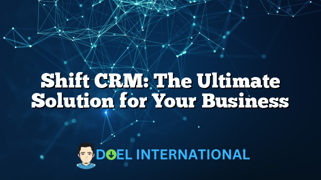 Shift CRM: The Ultimate Solution for Your Business