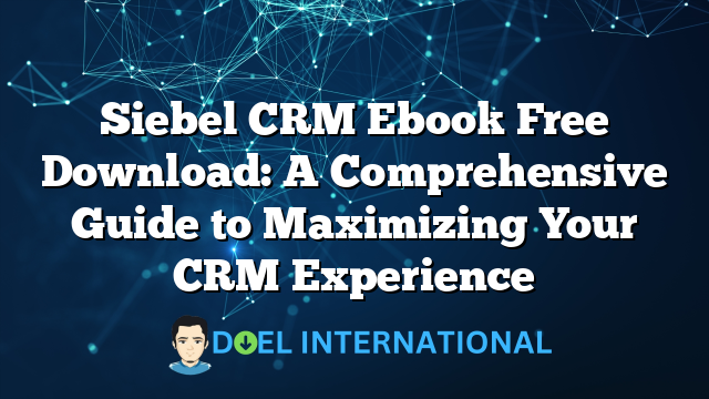 Siebel CRM Ebook Free Download: A Comprehensive Guide to Maximizing Your CRM Experience