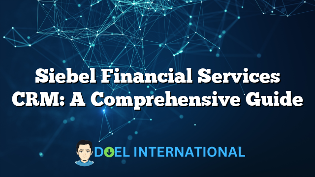 Siebel Financial Services CRM: A Comprehensive Guide