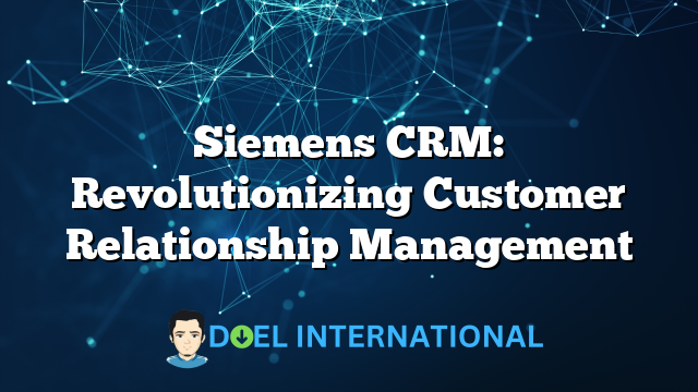 Siemens CRM: Revolutionizing Customer Relationship Management