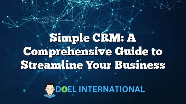 Simple CRM: A Comprehensive Guide to Streamline Your Business