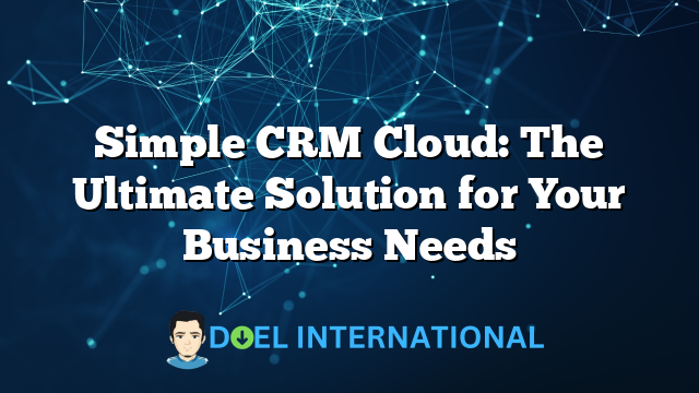 Simple CRM Cloud: The Ultimate Solution for Your Business Needs