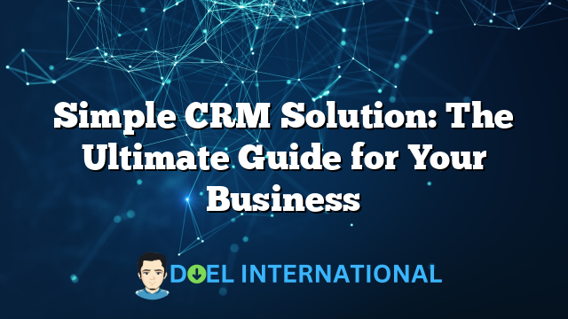 Simple CRM Solution: The Ultimate Guide for Your Business