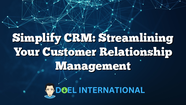 Simplify CRM: Streamlining Your Customer Relationship Management