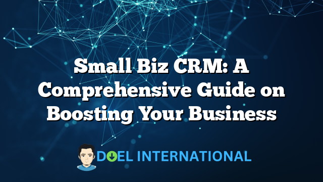 Small Biz CRM: A Comprehensive Guide on Boosting Your Business