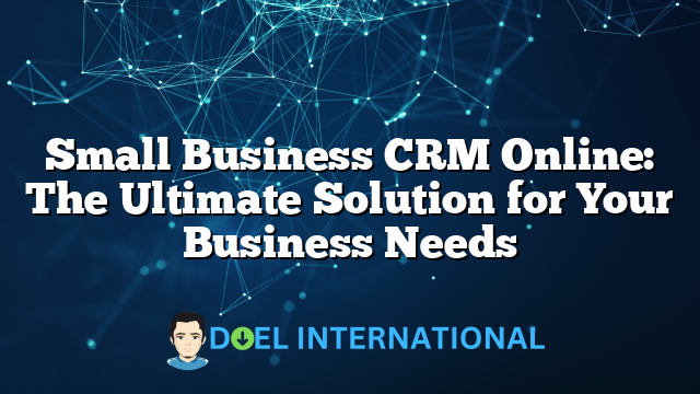 Small Business CRM Online: The Ultimate Solution for Your Business Needs