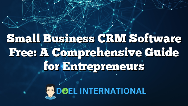 Small Business CRM Software Free: A Comprehensive Guide for Entrepreneurs