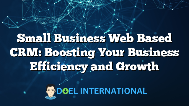 Small Business Web Based CRM: Boosting Your Business Efficiency and Growth