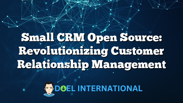 Small CRM Open Source: Revolutionizing Customer Relationship Management