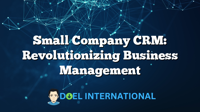 Small Company CRM: Revolutionizing Business Management