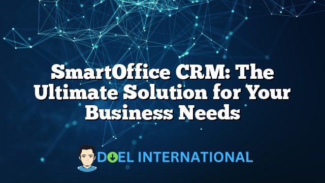 SmartOffice CRM: The Ultimate Solution for Your Business Needs