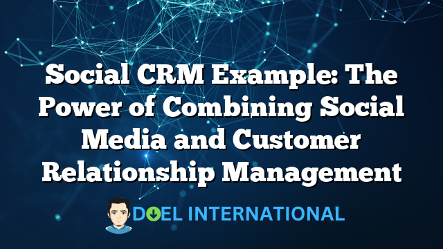 Social CRM Example: The Power of Combining Social Media and Customer Relationship Management