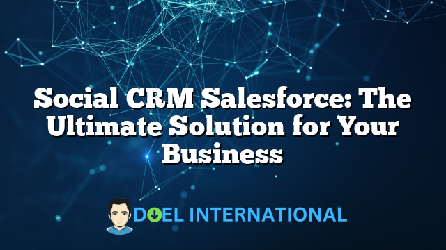 Social CRM Salesforce: The Ultimate Solution for Your Business