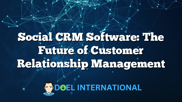 Social CRM Software: The Future of Customer Relationship Management