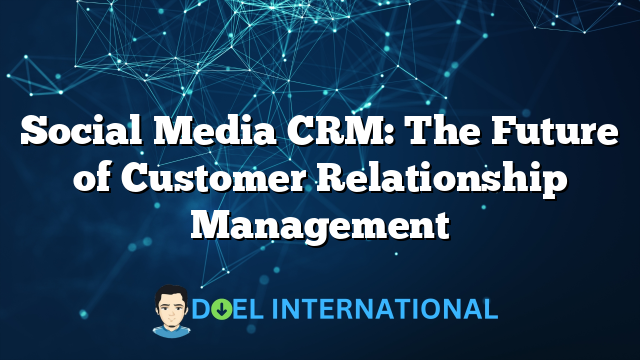 Social Media CRM: The Future of Customer Relationship Management