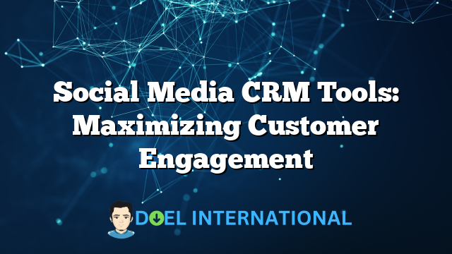 Social Media CRM Tools: Maximizing Customer Engagement