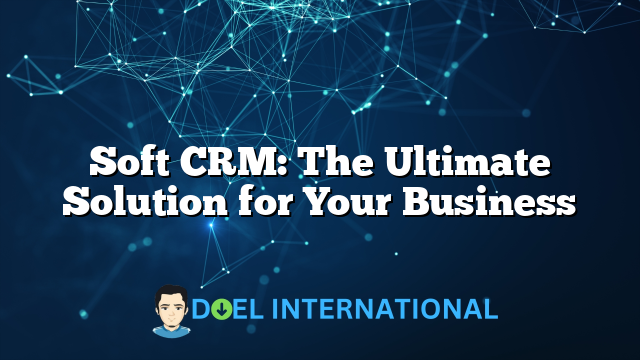 Soft CRM: The Ultimate Solution for Your Business