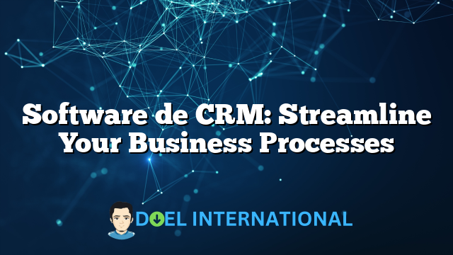 Software de CRM: Streamline Your Business Processes