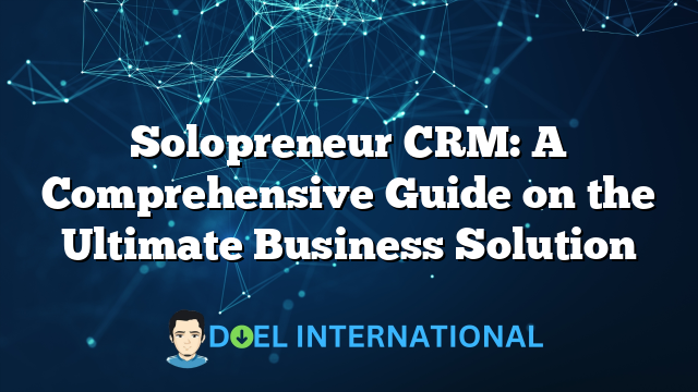 Solopreneur CRM: A Comprehensive Guide on the Ultimate Business Solution