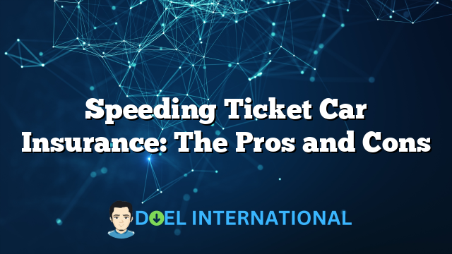 Speeding Ticket Car Insurance: The Pros and Cons