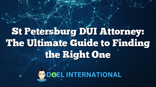 St Petersburg DUI Attorney: The Ultimate Guide to Finding the Right One