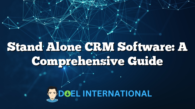 Stand Alone CRM Software: A Comprehensive Guide