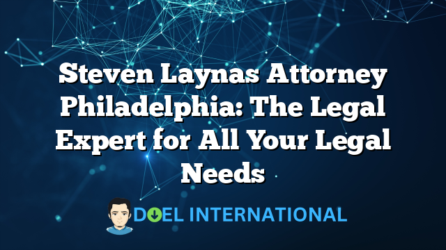 Steven Laynas Attorney Philadelphia: The Legal Expert for All Your Legal Needs