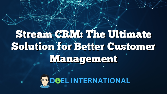 Stream CRM: The Ultimate Solution for Better Customer Management