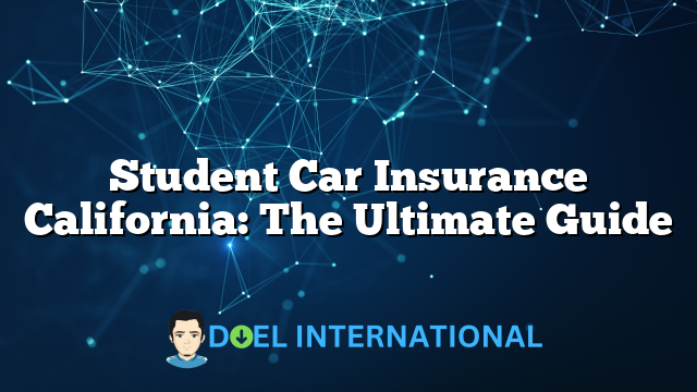 Student Car Insurance California: The Ultimate Guide