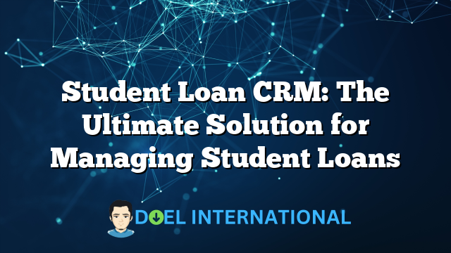 Student Loan CRM: The Ultimate Solution for Managing Student Loans