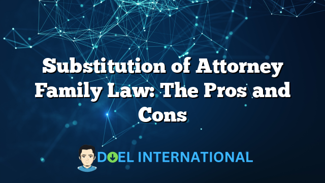 Substitution of Attorney Family Law: The Pros and Cons