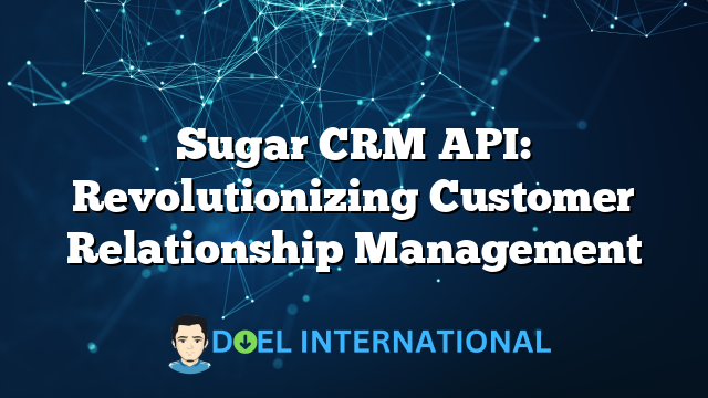 Sugar CRM API: Revolutionizing Customer Relationship Management