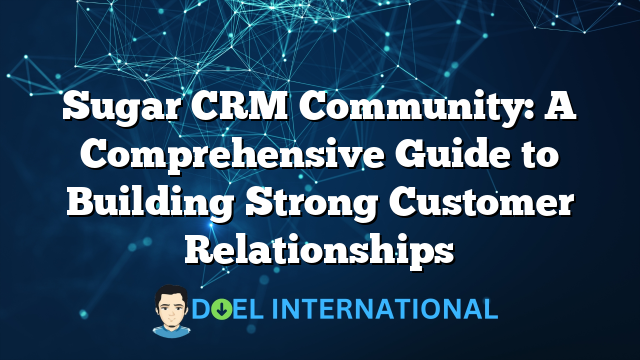 Sugar CRM Community: A Comprehensive Guide to Building Strong Customer Relationships