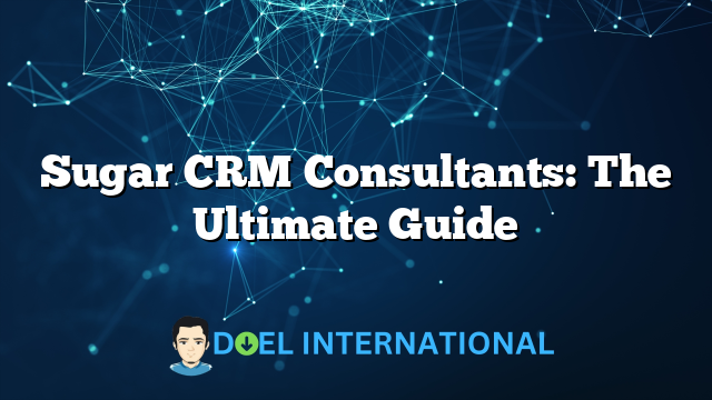 Sugar CRM Consultants: The Ultimate Guide